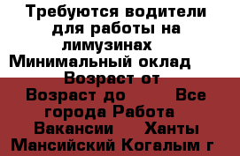 Требуются водители для работы на лимузинах. › Минимальный оклад ­ 40 000 › Возраст от ­ 28 › Возраст до ­ 50 - Все города Работа » Вакансии   . Ханты-Мансийский,Когалым г.